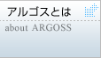 アルゴスとは　about　ARGOSS