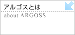 アルゴスとは　about　ARGOSS